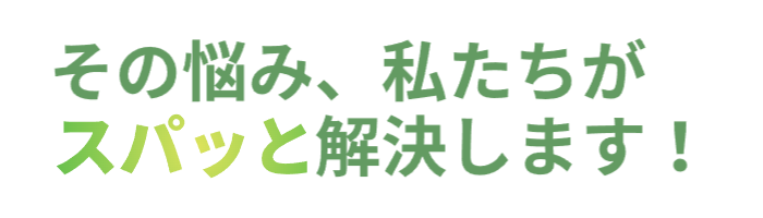 その悩み、私たちがスパッと解決します。
